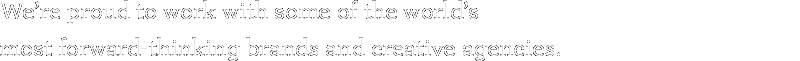 We are proud to work with some of the world's most forward-thinking brands and creative agencies.