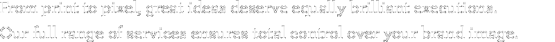 From print to pixel, great ideas deserve equally brilliant executions. 
Our full range of services ensures total control over your brand image.